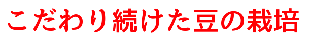 こだわり続けた豆の栽培