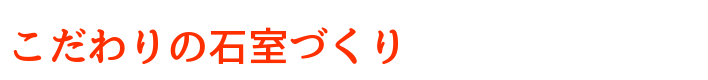 こだわりの石室づくり