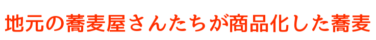 地元の蕎麦屋さんたちが商品化した蕎麦