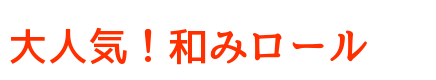 大人気！和みロール