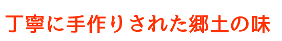 丁寧に手作りされた郷土の味