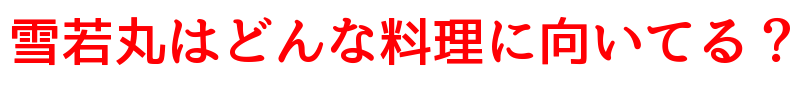 雪若丸はどんな料理に向いてる?