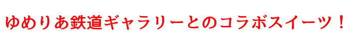 ゆめりあ鉄道ギャラリーコラボスイーツ